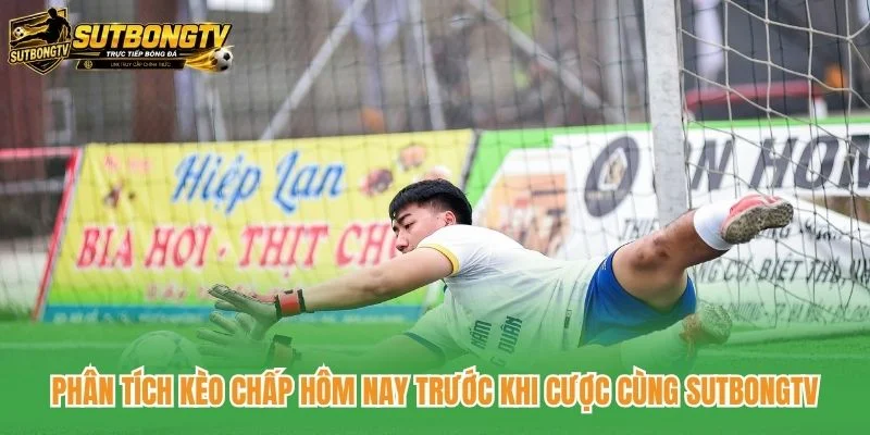 Phân tích kèo chấp hôm nay trước khi cược cùng SutbongTV