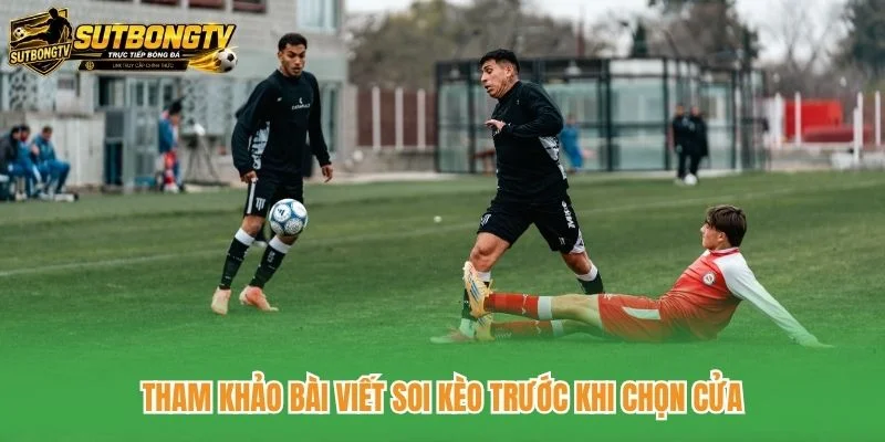 Tham khảo bài viết soi kèo trước khi chọn cửa