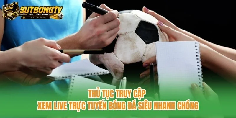 Thủ tục truy cập xem live trực tuyến bóng đá siêu nhanh chóng